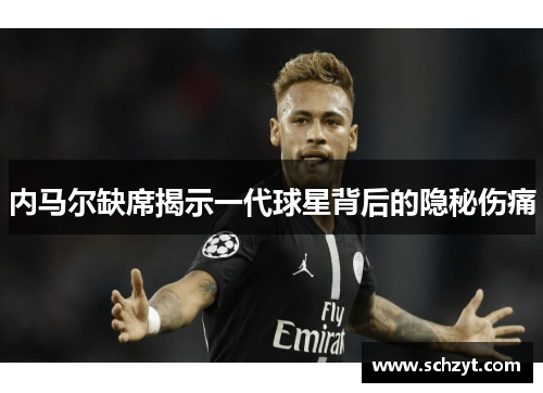 内马尔缺席揭示一代球星背后的隐秘伤痛 内马尔缺席揭示一代球星背后的隐秘伤痛