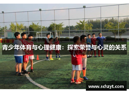 青少年体育与心理健康:探索荣誉与心灵的关系 青少年体育与心理健康:探索荣誉与心灵的关系