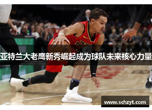 亚特兰大老鹰新秀崛起成为球队未来核心力量