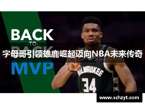 字母哥引领雄鹿崛起迈向NBA未来传奇