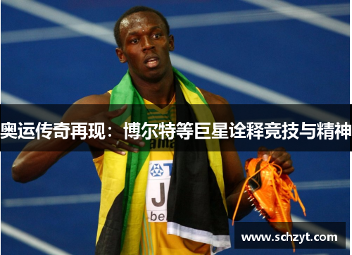 奥运传奇再现:博尔特等巨星诠释竞技与精神 奥运传奇再现:博尔特等巨星诠释竞技与精神