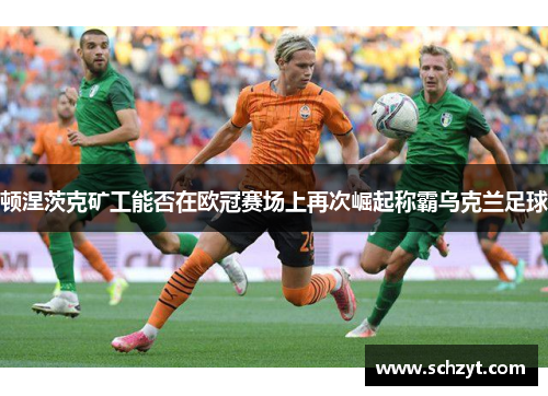 顿涅茨克矿工能否在欧冠赛场上再次崛起称霸乌克兰足球 顿涅茨克矿工能否在欧冠赛场上再次崛起称霸乌克兰足球