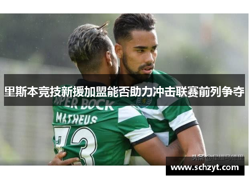 里斯本竞技新援加盟能否助力冲击联赛前列争夺 里斯本竞技新援加盟能否助力冲击联赛前列争夺