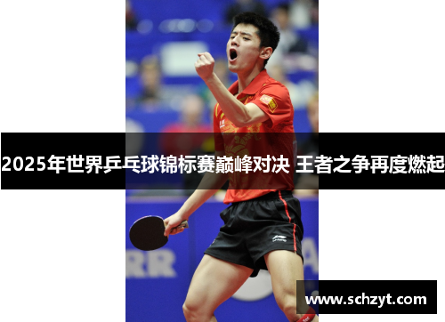 2025年世界乒乓球锦标赛巅峰对决 王者之争再度燃起 2025年世界乒乓球锦标赛巅峰对决 王者之争再度燃起