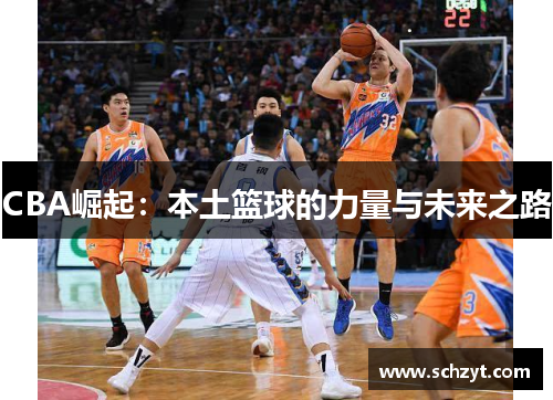 CBA崛起:本土篮球的力量与未来之路 CBA崛起:本土篮球的力量与未来之路