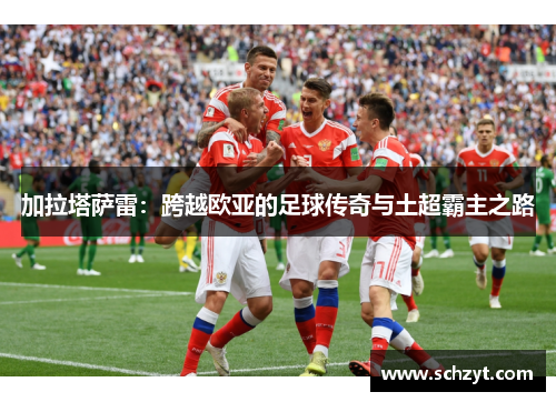 加拉塔萨雷：跨越欧亚的足球传奇与土超霸主之路