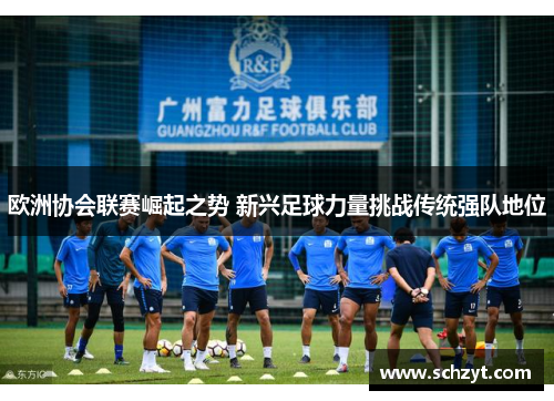 欧洲协会联赛崛起之势 新兴足球力量挑战传统强队地位