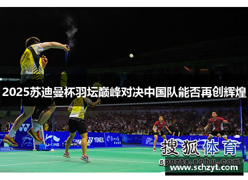 2025苏迪曼杯羽坛巅峰对决中国队能否再创辉煌