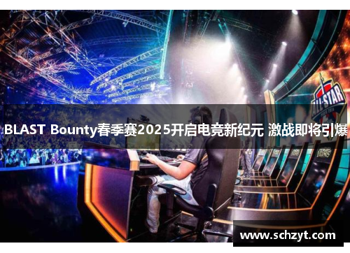 BLAST Bounty春季赛2025开启电竞新纪元 激战即将引爆