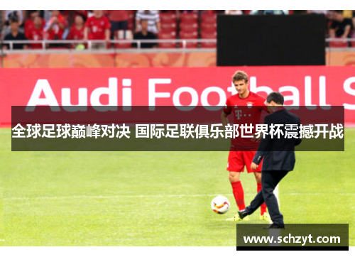 全球足球巅峰对决 国际足联俱乐部世界杯震撼开战