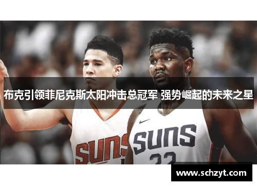 布克引领菲尼克斯太阳冲击总冠军 强势崛起的未来之星 布克引领菲尼克斯太阳冲击总冠军 强势崛起的未来之星