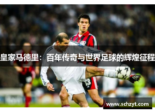 皇家马德里:百年传奇与世界足球的辉煌征程 皇家马德里:百年传奇与世界足球的辉煌征程