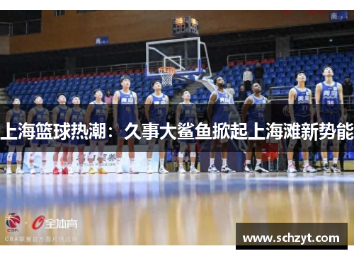 上海篮球热潮:久事大鲨鱼掀起上海滩新势能 上海篮球热潮:久事大鲨鱼掀起上海滩新势能