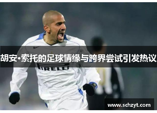 胡安·索托的足球情缘与跨界尝试引发热议