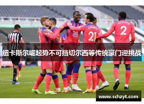 纽卡斯尔崛起势不可挡切尔西等传统豪门迎挑战