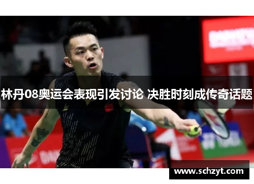 林丹08奥运会表现引发讨论 决胜时刻成传奇话题